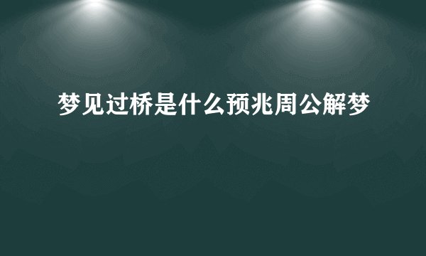 梦见过桥是什么预兆周公解梦