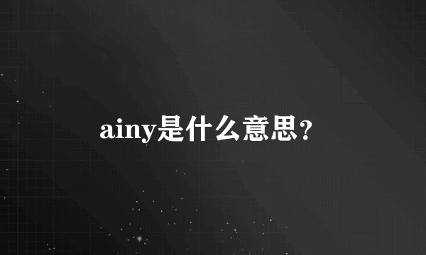 ainy是什么意思？