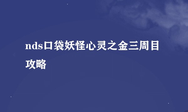 nds口袋妖怪心灵之金三周目攻略