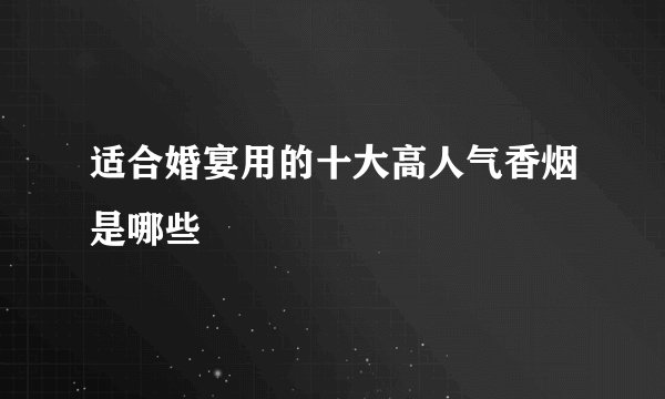 适合婚宴用的十大高人气香烟是哪些