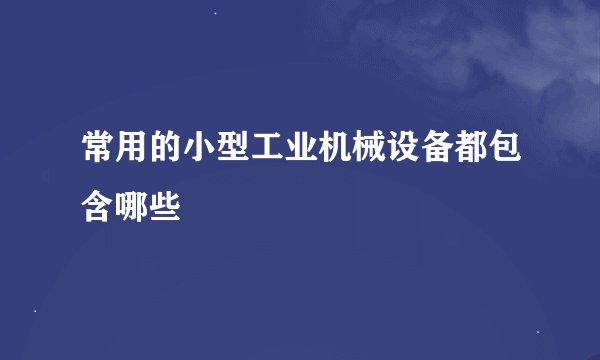 常用的小型工业机械设备都包含哪些