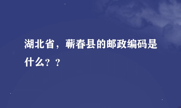 湖北省，蕲春县的邮政编码是什么？？