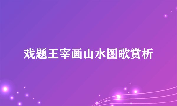 戏题王宰画山水图歌赏析
