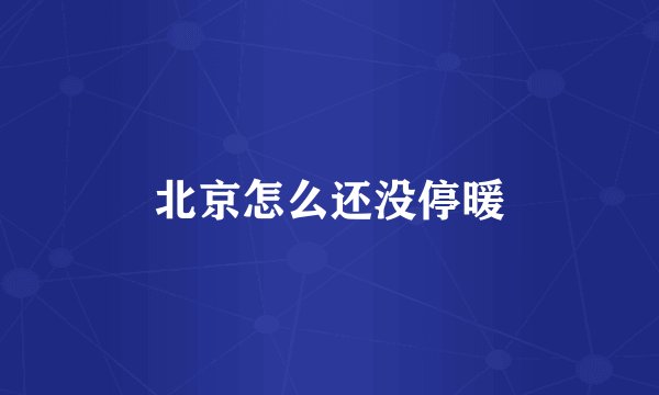 北京怎么还没停暖
