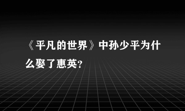 《平凡的世界》中孙少平为什么娶了惠英？