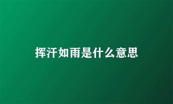 挥汗如雨是什么意思
