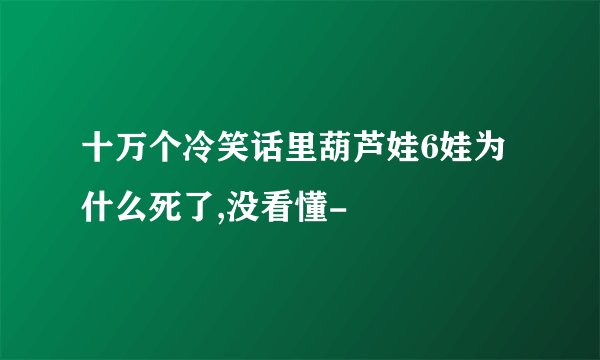 十万个冷笑话里葫芦娃6娃为什么死了,没看懂-