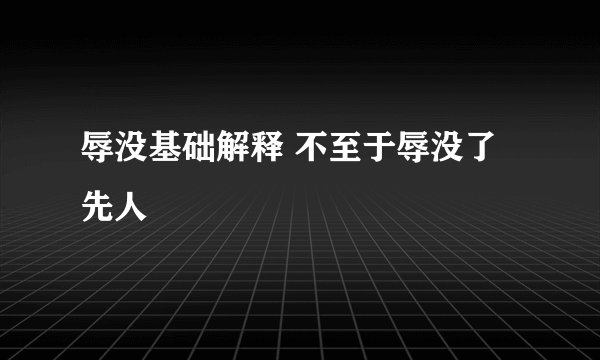 辱没基础解释 不至于辱没了先人