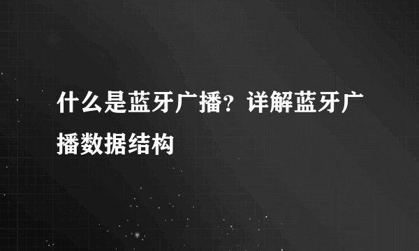 什么是蓝牙广播？详解蓝牙广播数据结构