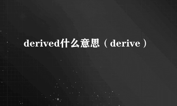 derived什么意思（derive）
