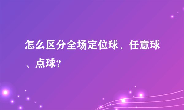 怎么区分全场定位球、任意球、点球？