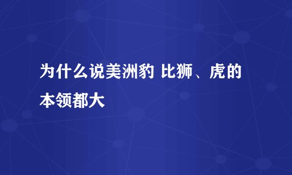为什么说美洲豹 比狮、虎的本领都大