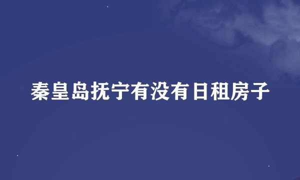 秦皇岛抚宁有没有日租房子