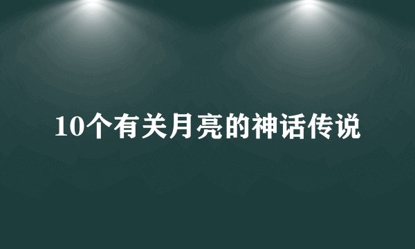 10个有关月亮的神话传说