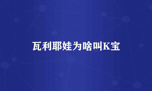 瓦利耶娃为啥叫K宝