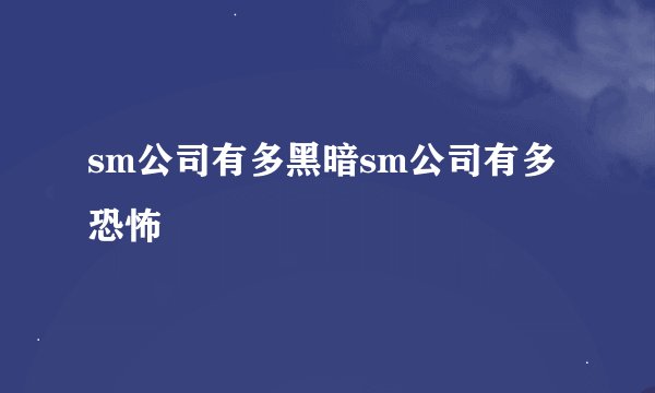 sm公司有多黑暗sm公司有多恐怖