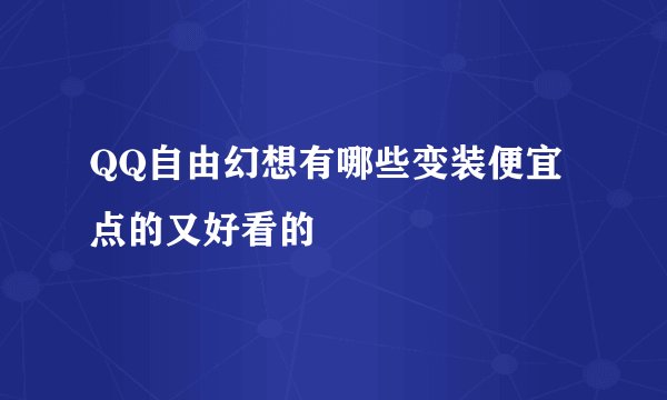 QQ自由幻想有哪些变装便宜点的又好看的
