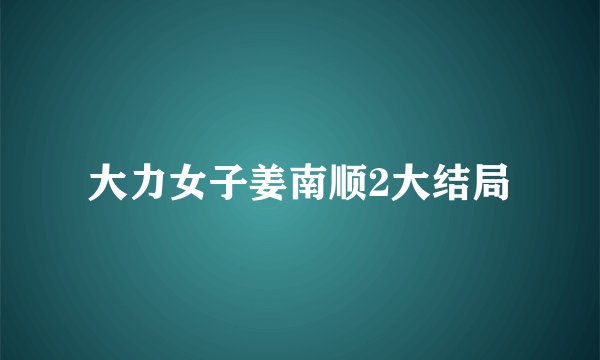 大力女子姜南顺2大结局