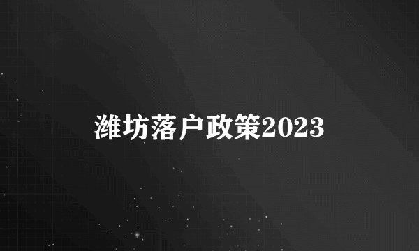 潍坊落户政策2023