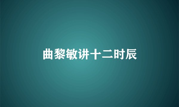曲黎敏讲十二时辰