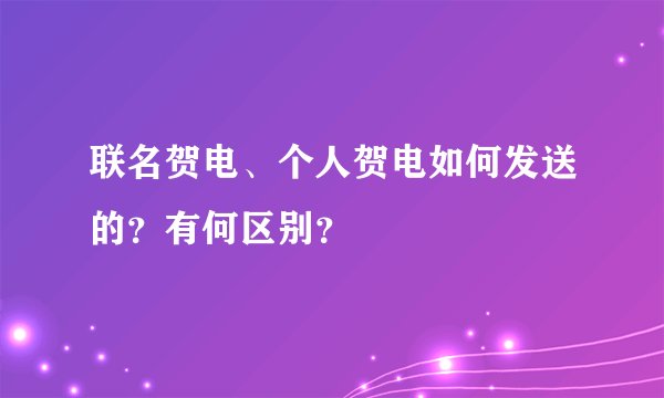 联名贺电、个人贺电如何发送的？有何区别？