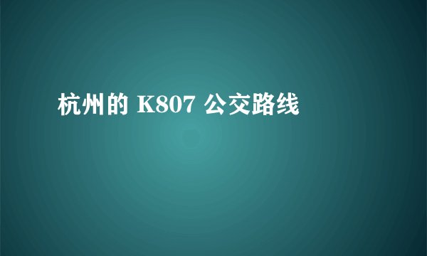 杭州的 K807 公交路线