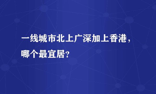 一线城市北上广深加上香港，哪个最宜居？