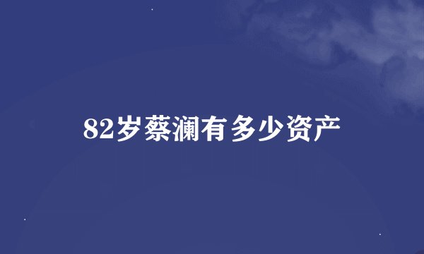 82岁蔡澜有多少资产