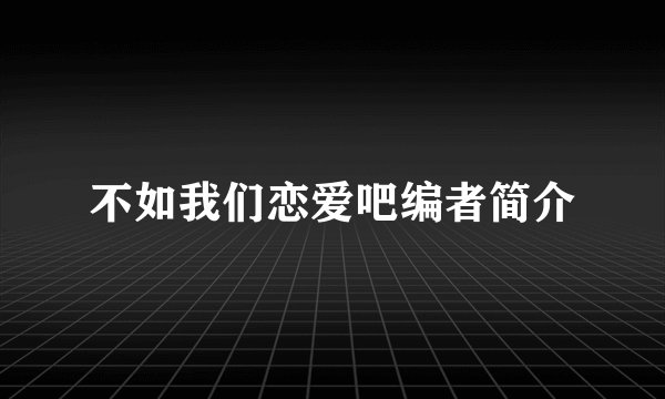 不如我们恋爱吧编者简介