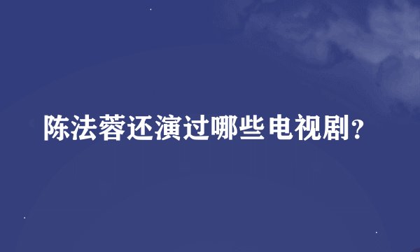 陈法蓉还演过哪些电视剧？