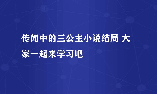 传闻中的三公主小说结局 大家一起来学习吧