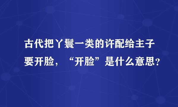 古代把丫鬟一类的许配给主子要开脸，“开脸”是什么意思？