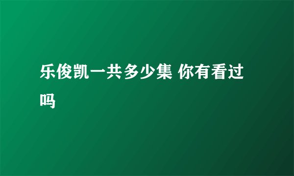 乐俊凯一共多少集 你有看过吗