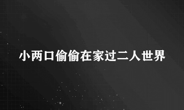 小两口偷偷在家过二人世界