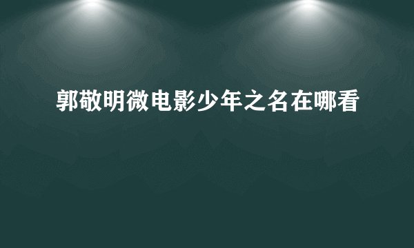 郭敬明微电影少年之名在哪看