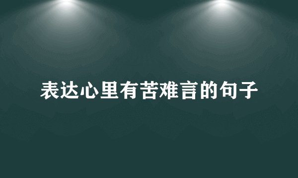 表达心里有苦难言的句子
