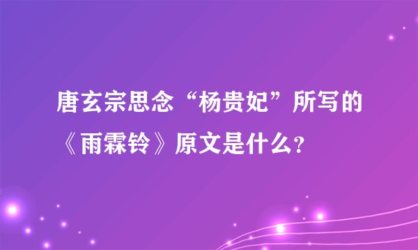 唐玄宗思念“杨贵妃”所写的《雨霖铃》原文是什么？