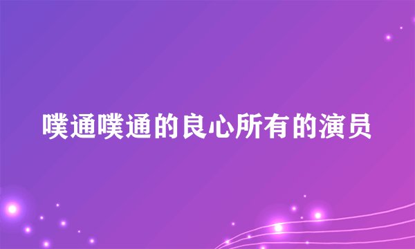 噗通噗通的良心所有的演员