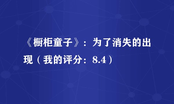 《橱柜童子》：为了消失的出现（我的评分：8.4）