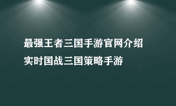 最强王者三国手游官网介绍 实时国战三国策略手游
