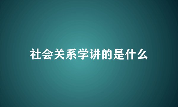 社会关系学讲的是什么