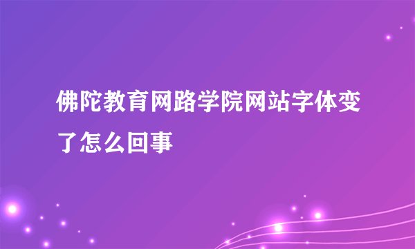 佛陀教育网路学院网站字体变了怎么回事