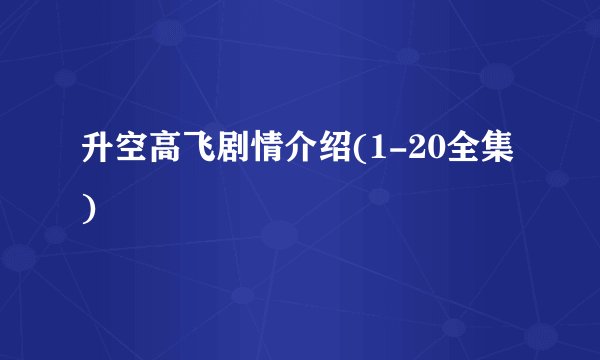 升空高飞剧情介绍(1-20全集)