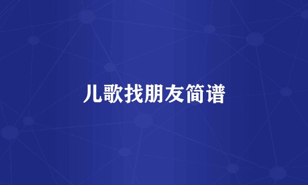 儿歌找朋友简谱