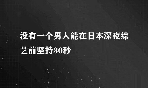 没有一个男人能在日本深夜综艺前坚持30秒