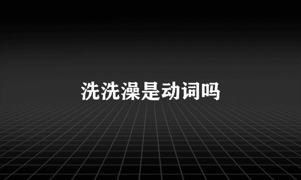 洗洗澡是动词吗