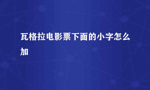 瓦格拉电影票下面的小字怎么加