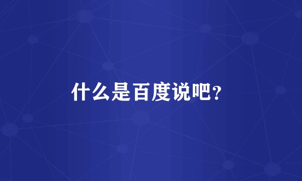 什么是百度说吧？