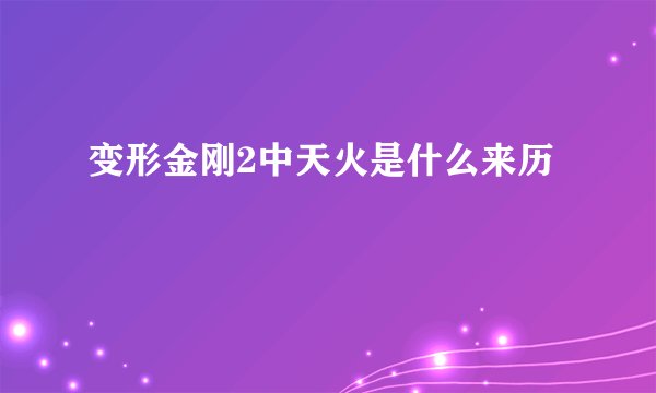 变形金刚2中天火是什么来历