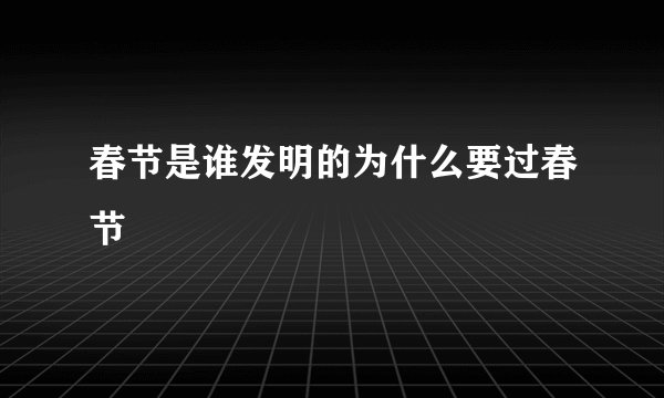 春节是谁发明的为什么要过春节